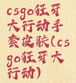 csgo狂牙大行动手套皮肤(csgo狂牙大行动)