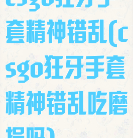 csgo狂牙手套精神错乱(csgo狂牙手套精神错乱吃磨损吗)