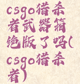 csgo猎杀者武器箱绝版了吗(csgo猎杀者)