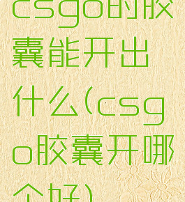 csgo的胶囊能开出什么(csgo胶囊开哪个好)