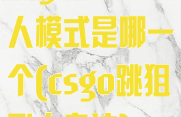 csgo跳狙飞人模式是哪一个(csgo跳狙飞人身法)