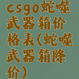 csgo蛇噬武器箱价格表(蛇噬武器箱降价)
