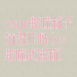 csgo蛇噬箱子值得开吗(cs蛇噬武器箱)