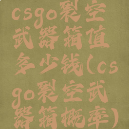 csgo裂空武器箱值多少钱(csgo裂空武器箱概率)