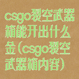csgo裂空武器箱能开出什么金(csgo裂空武器箱内容)