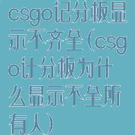 csgo记分板显示不齐全(csgo计分板为什么显示不全所有人)