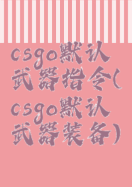 csgo默认武器指令(csgo默认武器装备)