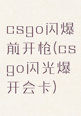 csgo闪爆前开枪(csgo闪光爆开会卡)