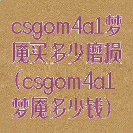 csgom4a1梦魇买多少磨损(csgom4a1梦魇多少钱)