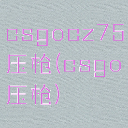 csgocz75压枪(csgo压枪)