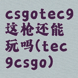 csgotec9这枪还能玩吗(tec9csgo)