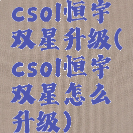 csol恒宇双星升级(csol恒宇双星怎么升级)