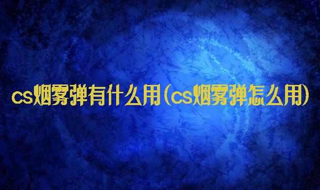 cs烟雾弹有什么用(cs烟雾弹怎么用)
