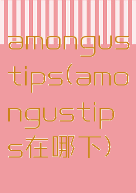 amongustips(amongustips在哪下)