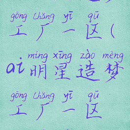 ai明星造梦工厂一区(ai明星造梦工厂一区斯嘉丽)