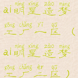 ai明星造梦工厂一区(ai明星造梦工厂二区)