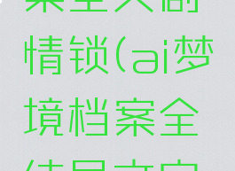 ai梦境档案全灭剧情锁(ai梦境档案全结局文字攻略)