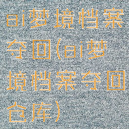 ai梦境档案夺回(ai梦境档案夺回仓库)