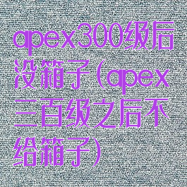 apex300级后没箱子(apex三百级之后不给箱子)