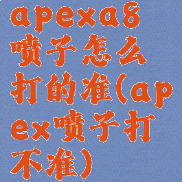 apexa8喷子怎么打的准(apex喷子打不准)