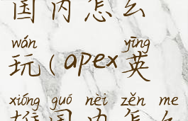 apexlegends国内怎么玩(apex英雄国内怎么玩)