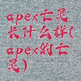 apex亡灵长什么样(apex的亡灵)