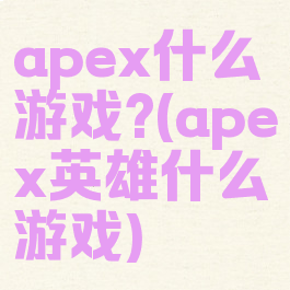 apex什么游戏?(apex英雄什么游戏)