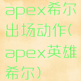 apex希尔出场动作(apex英雄希尔)