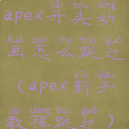 apex开头动画怎么跳过(apex新手教程跳过)