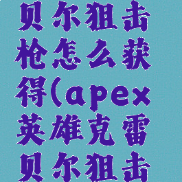 apex克雷贝尔狙击枪怎么获得(apex英雄克雷贝尔狙击枪)