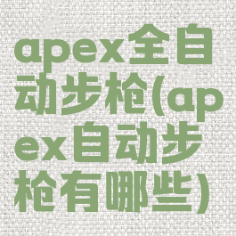 apex全自动步枪(apex自动步枪有哪些)
