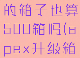 apex升级的箱子也算500箱吗(apex升级箱子一共)