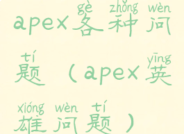 apex各种问题(apex英雄问题)