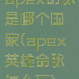apex命脉是哪个国家(apex英雄命脉怎么玩)