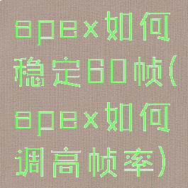 apex如何稳定60帧(apex如何调高帧率)