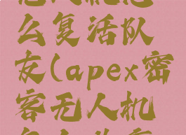 apex密客无人机怎么复活队友(apex密客无人机怎么共享视野)