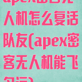 apex密客无人机怎么复活队友(apex密客无人机能飞多远)
