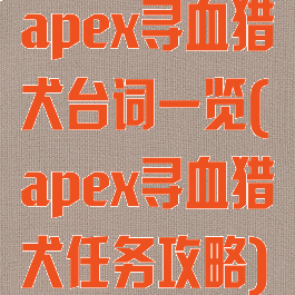 apex寻血猎犬台词一览(apex寻血猎犬任务攻略)