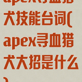 apex寻血猎犬技能台词(apex寻血猎犬大招是什么)