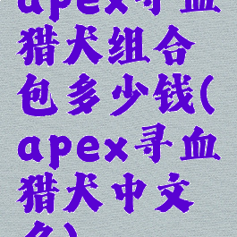apex寻血猎犬组合包多少钱(apex寻血猎犬中文名)