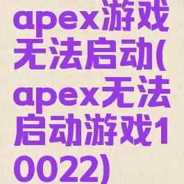 apex游戏无法启动(apex无法启动游戏10022)