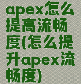 apex怎么提高流畅度(怎么提升apex流畅度)