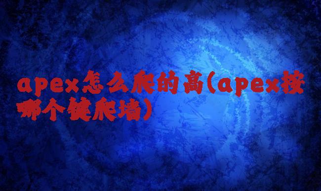 apex怎么爬的高(apex按哪个键爬墙)