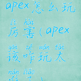 apex怎么玩厉害(apex该咋玩太难了)