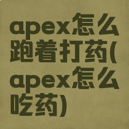 apex怎么跑着打药(apex怎么吃药)