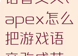 apex怎么语音英文(apex怎么把游戏语音改成英文)
