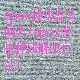 apex掉线怎么回去(apex老是掉线解决方法)
