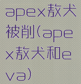 apex敖犬被削(apex敖犬和eva)