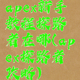 apex新手教程探路者在哪(apex探路者攻略)