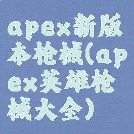 apex新版本枪械(apex英雄枪械大全)
